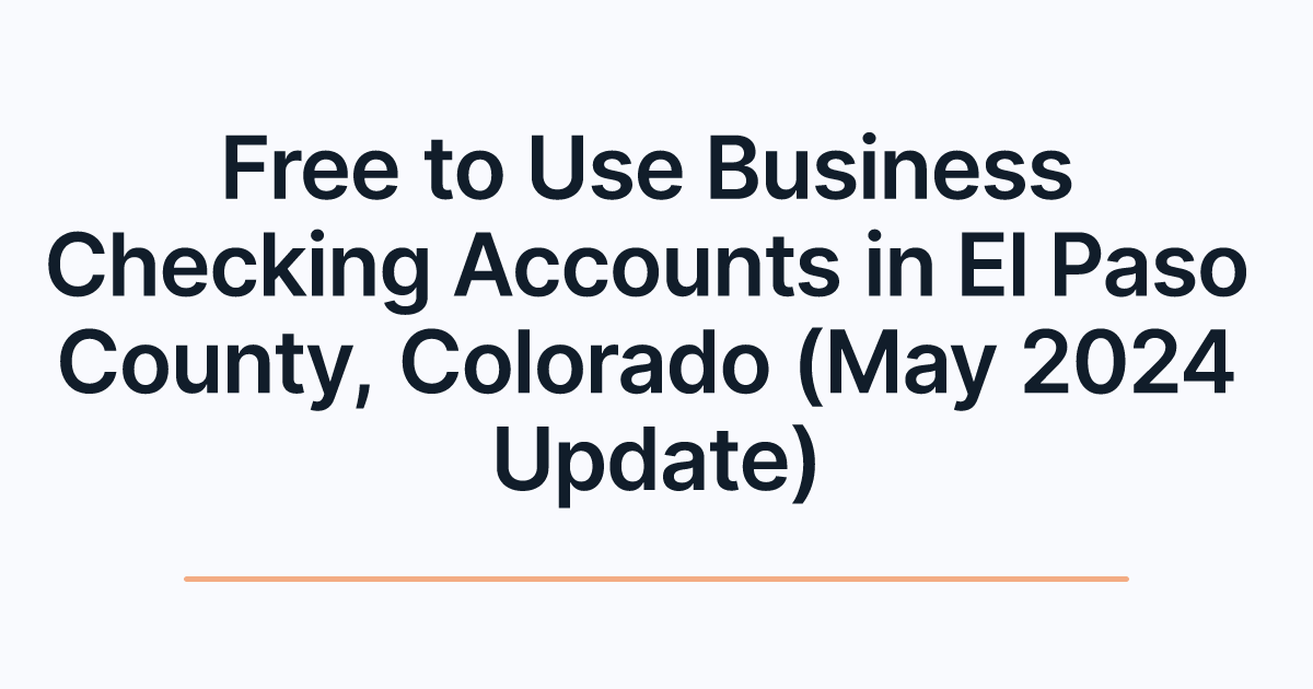 Free to Use Business Checking Accounts in El Paso County, Colorado (May 2024 Update)